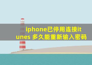 iphone已停用连接itunes 多久能重新输入密码